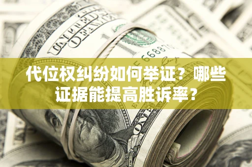 北京代位权纠纷如何举证？哪些证据能提高胜诉率？