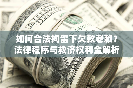 北京如何合法拘留下欠款老赖？法律程序与救济权利全解析