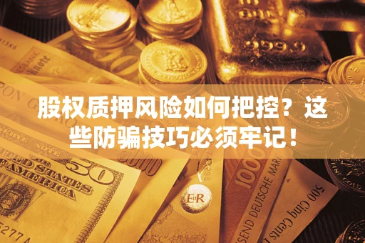 北京股权质押风险如何把控？这些防骗技巧必须牢记！