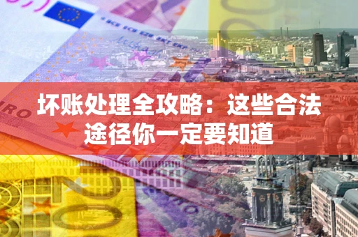 北京坏账处理全攻略：这些合法途径你一定要知道