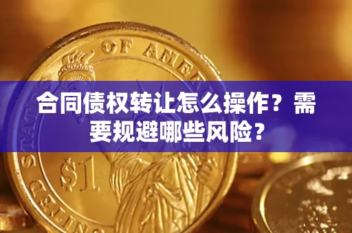 北京合同债权转让怎么操作？需要规避哪些风险？