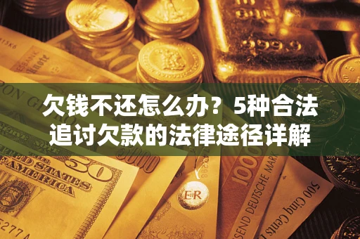 北京欠钱不还怎么办？5种合法追讨欠款的法律途径详解