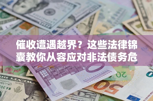 北京催收遭遇越界？这些法律锦囊教你从容应对非法债务危机