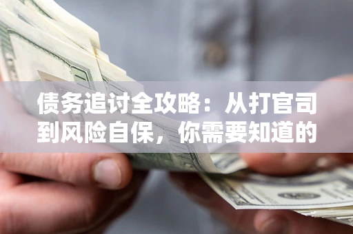北京债务追讨全攻略：从打官司到风险自保，你需要知道的法律智慧