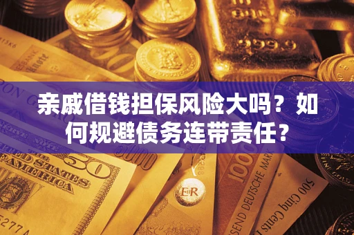 北京亲戚借钱担保风险大吗？如何规避债务连带责任？