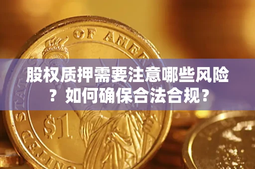 北京股权质押需要注意哪些风险？如何确保合法合规？