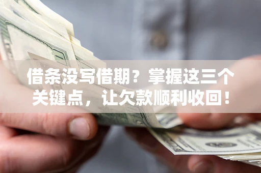 北京借条没写借期？掌握这三个关键点，让欠款顺利收回！