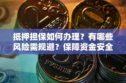 北京抵押担保如何办理？有哪些风险需规避？保障资金安全