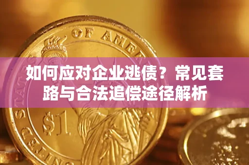 北京如何应对企业逃债？常见套路与合法追偿途径解析