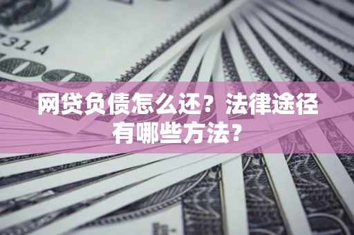 北京网贷负债怎么还？法律途径有哪些方法？