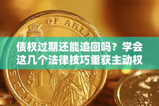 北京债权过期还能追回吗？学会这几个法律技巧重获主动权