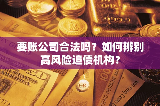 北京要账公司合法吗？如何辨别高风险追债机构？