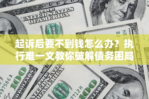 北京起诉后要不到钱怎么办？执行难一文教你破解债务困局