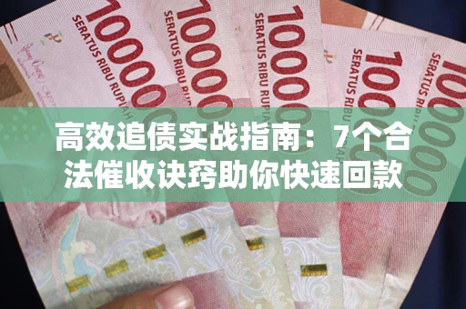 北京高效追债实战指南：7个合法催收诀窍助你快速回款