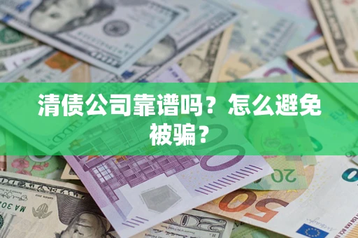 北京清债公司靠谱吗？怎么避免被骗？