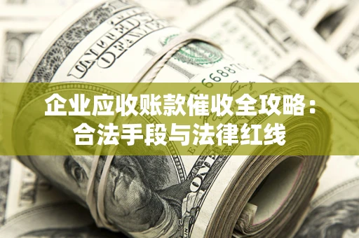 北京企业应收账款催收全攻略：合法手段与法律红线