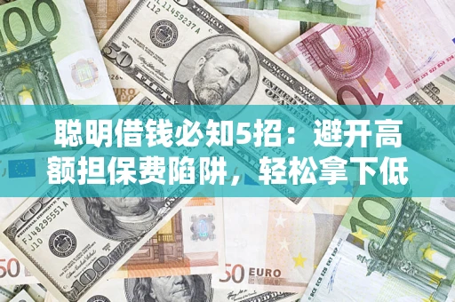 北京聪明借钱必知5招：避开高额担保费陷阱，轻松拿下低息贷款