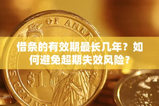 北京借条的有效期最长几年？如何避免超期失效风险？