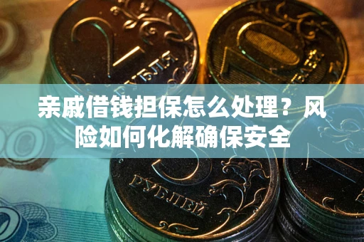 北京亲戚借钱担保怎么处理？风险如何化解确保安全
