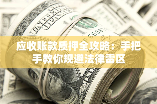 北京应收账款质押全攻略：手把手教你规避法律雷区