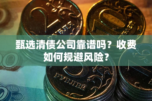 北京甄选清债公司靠谱吗？收费如何规避风险？