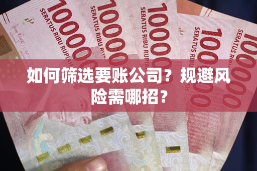 北京如何筛选要账公司？规避风险需哪招？
