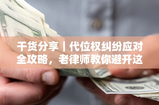 北京干货分享｜代位权纠纷应对全攻略，老律师教你避开这5大雷区
