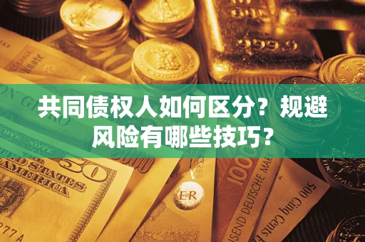 北京共同债权人如何区分？规避风险有哪些技巧？