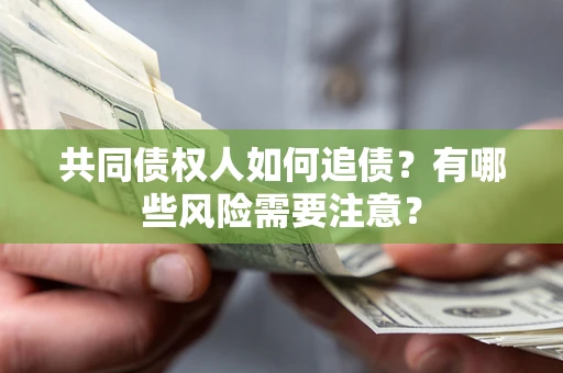 北京共同债权人如何追债？有哪些风险需要注意？