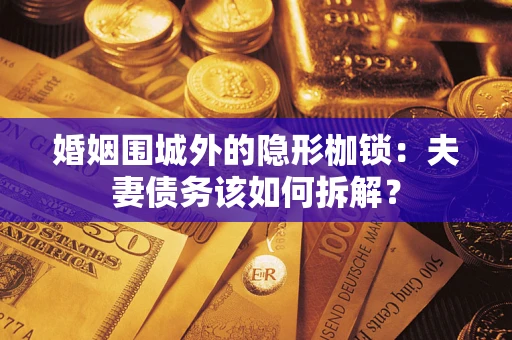 北京婚姻围城外的隐形枷锁：夫妻债务该如何拆解？