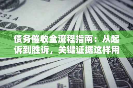 北京债务催收全流程指南：从起诉到胜诉，关键证据这样用