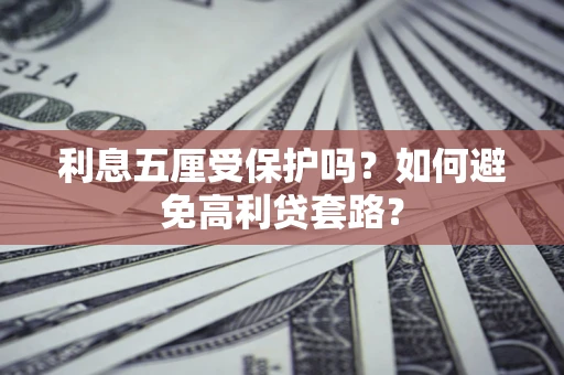 北京利息五厘受保护吗？如何避免高利贷套路？