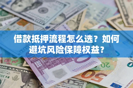 北京借款抵押流程怎么选？如何避坑风险保障权益？