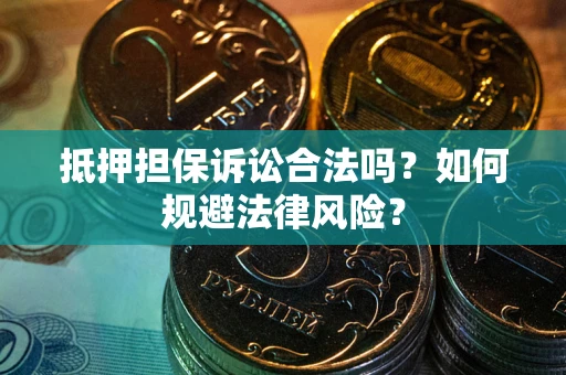 北京抵押担保诉讼合法吗？如何规避法律风险？
