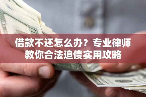 北京借款不还怎么办？专业律师教你合法追债实用攻略