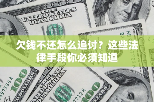 北京欠钱不还怎么追讨？这些法律手段你必须知道
