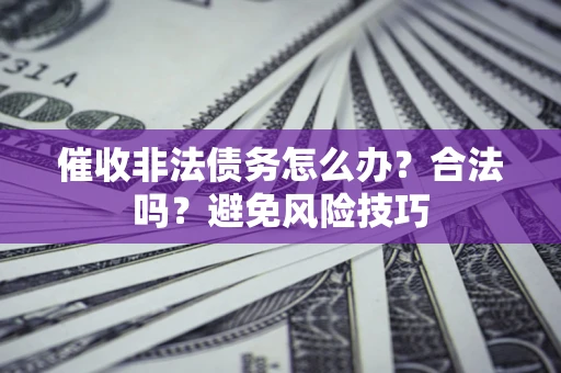 北京催收非法债务怎么办？合法吗？避免风险技巧