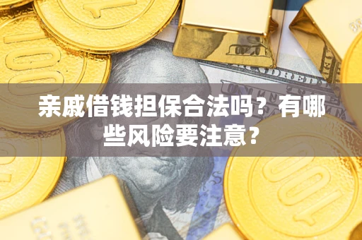 北京亲戚借钱担保合法吗？有哪些风险要注意？
