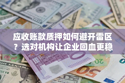 北京应收账款质押如何避开雷区？选对机构让企业回血更稳