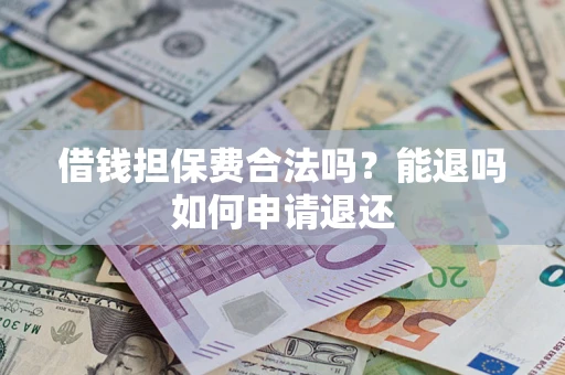 北京借钱担保费合法吗？能退吗如何申请退还