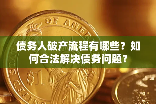 北京债务人破产流程有哪些？如何合法解决债务问题？