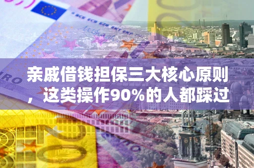 北京亲戚借钱担保三大核心原则，这类操作90%的人都踩过坑！附法院判决案例
