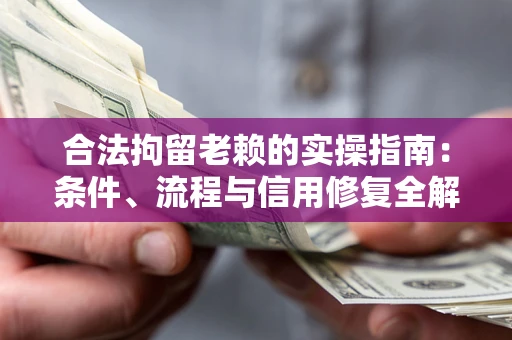 北京合法拘留老赖的实操指南:条件、流程与信用修复全解析 北京合法拘留老赖的实操指南:条件、流程与信用修复全解析