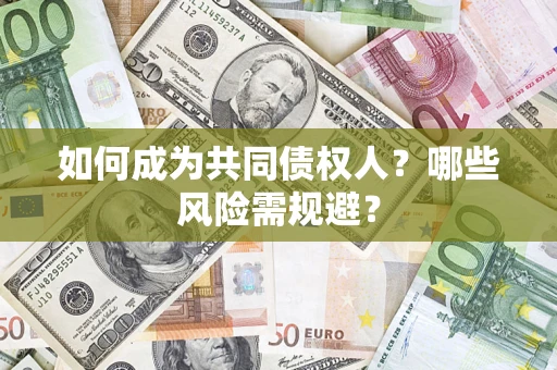 北京如何成为共同债权人？哪些风险需规避？