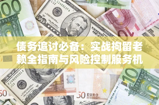 北京债务追讨必备：实战拘留老赖全指南与风险控制服务机构推荐