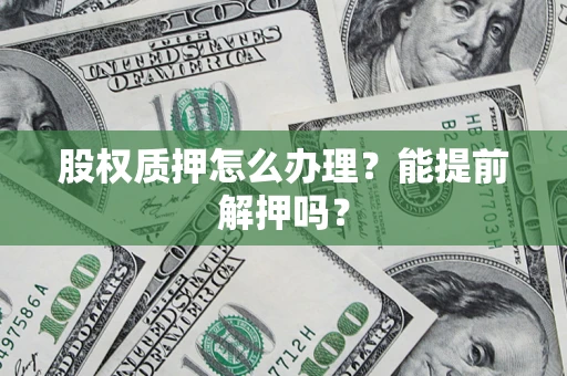 北京股权质押怎么办理？能提前解押吗？
