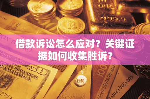 北京借款诉讼怎么应对？关键证据如何收集胜诉？