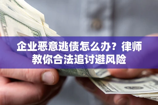 北京企业恶意逃债怎么办？律师教你合法追讨避风险