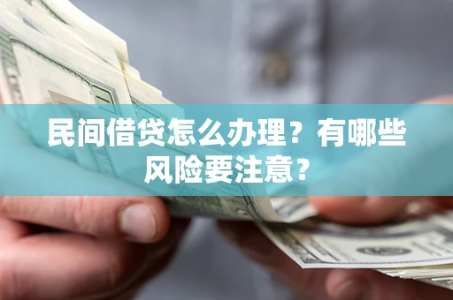 北京民间借贷怎么办理？有哪些风险要注意？