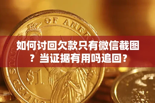 北京如何讨回欠款只有微信截图？当证据有用吗追回？